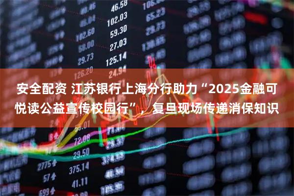 安全配资 江苏银行上海分行助力“2025金融可悦读公益宣传校园行”，复旦现场传递消保知识