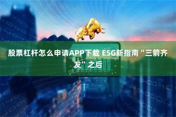 股票杠杆怎么申请APP下载 ESG新指南“三箭齐发”之后