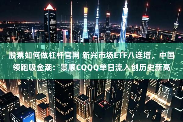 股票如何做杠杆官网 新兴市场ETF八连增，中国领跑吸金潮：景顺CQQQ单日流入创历史新高