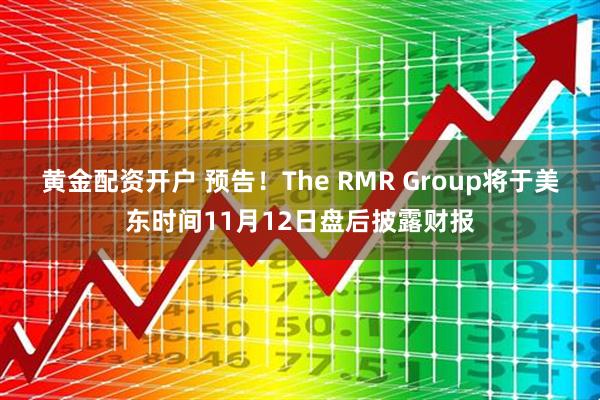 黄金配资开户 预告！The RMR Group将于美东时间11月12日盘后披露财报