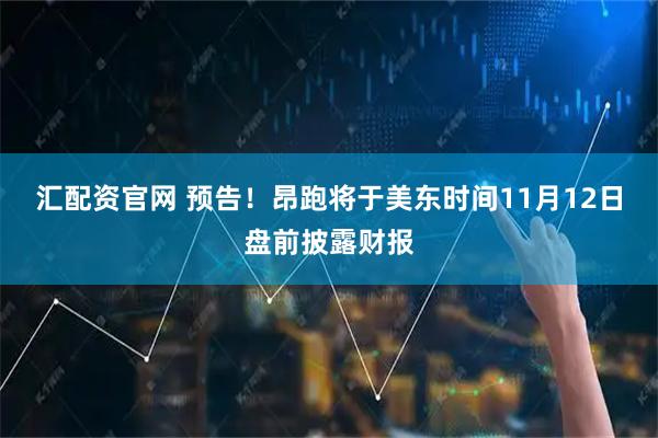 汇配资官网 预告！昂跑将于美东时间11月12日盘前披露财报