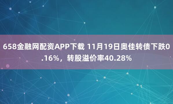 658金融网配资APP下载 11月19日奥佳转债下跌0.16%，转股溢价率40.28%