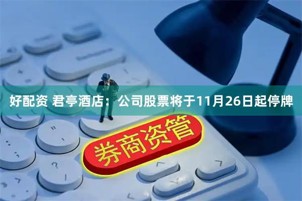 好配资 君亭酒店：公司股票将于11月26日起停牌