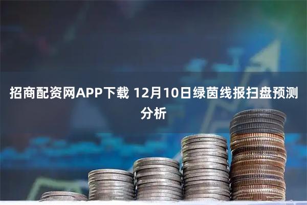 招商配资网APP下载 12月10日绿茵线报扫盘预测分析
