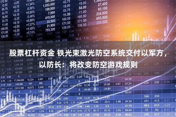 股票杠杆资金 铁光束激光防空系统交付以军方，以防长：将改变防空游戏规则