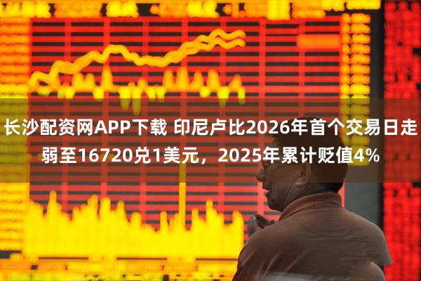 长沙配资网APP下载 印尼卢比2026年首个交易日走弱至16720兑1美元，2025年累计贬值4%