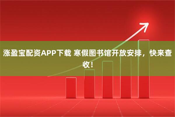 涨盈宝配资APP下载 寒假图书馆开放安排，快来查收！