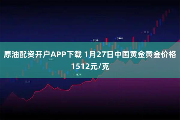 原油配资开户APP下载 1月27日中国黄金黄金价格1512元/克
