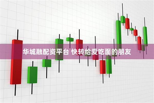 华城融配资平台 快转给爱吃面的朋友