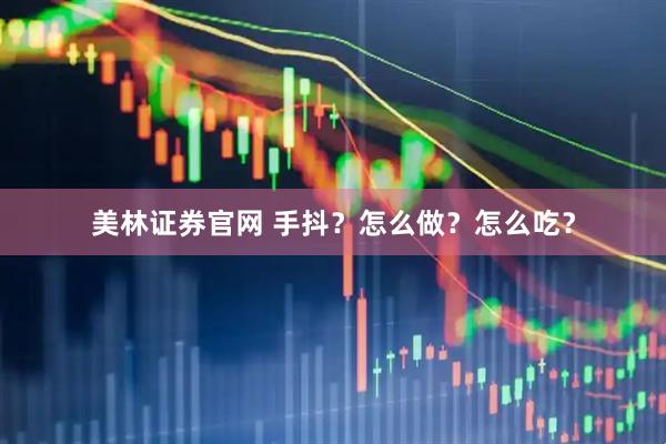 美林证券官网 手抖？怎么做？怎么吃？
