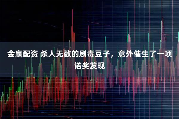 金赢配资 杀人无数的剧毒豆子，意外催生了一项诺奖发现